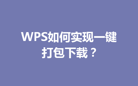 WPS如何实现一键打包下载? WPS如何实现一键打包下载? 一