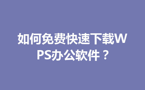 如何免费快速下载WPS办公软件? 如何免费快速下载WPS办公软件? 一