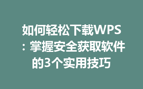 如何轻松下载WPS：掌握安全获取软件的3个实用技巧 一