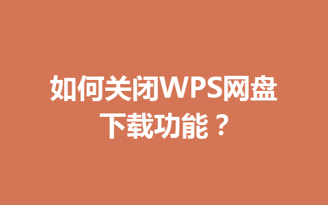 如何关闭WPS网盘下载功能? 如何关闭WPS网盘下载功能? 一