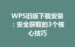 WPS旧版下载安装：安全获取的3个核心技巧
