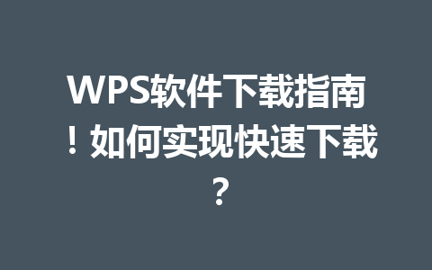 WPS软件下载指南！如何实现快速下载？