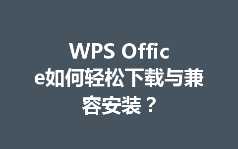 WPS Office如何轻松下载与兼容安装? WPS Office如何轻松下载与兼容安装? 一