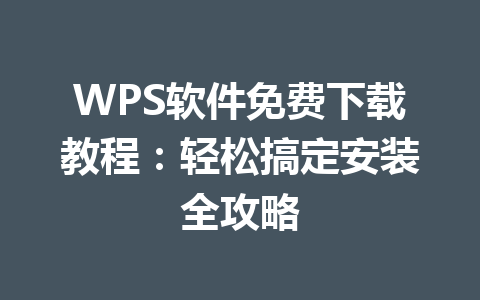 WPS软件免费下载教程：轻松搞定安装全攻略 一