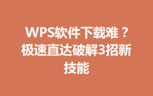 WPS软件下载难？极速直达破解3招新技能