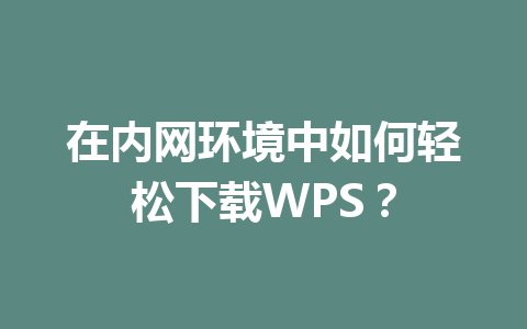 在内网环境中如何轻松下载WPS？