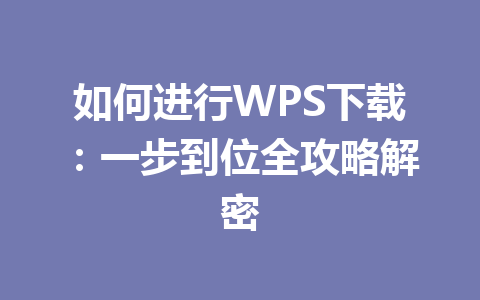 如何进行WPS下载:一步到位全攻略解密