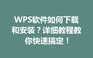 WPS软件如何下载和安装？详细教程教你快速搞定！