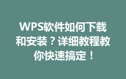 WPS软件如何下载和安装？详细教程教你快速搞定！