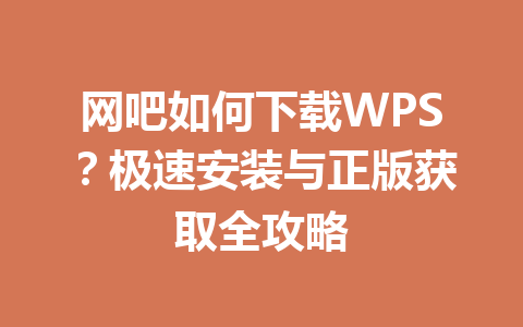 网吧如何下载WPS？极速安装与正版获取全攻略 一