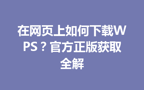 在网页上如何下载WPS?官方正版获取全解 在网页上如何下载WPS?官方正版获取全解 一
