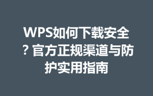 WPS如何下载安全?官方正规渠道与防护实用指南