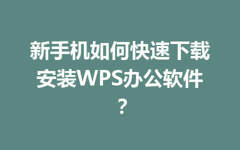 新手机如何快速下载安装WPS办公软件? 新手机如何快速下载安装WPS办公软件? 一