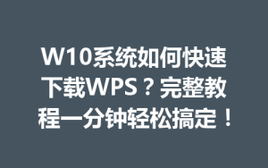 W10系统如何快速下载WPS?完整教程一分钟轻松搞定!