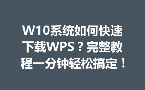 W10系统如何快速下载WPS？完整教程一分钟轻松搞定！
