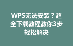 WPS无法安装？超全下载教程教你3步轻松解决