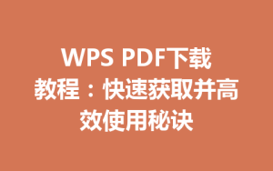 WPS PDF下载教程：快速获取并高效使用秘诀