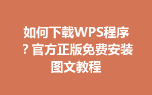 如何下载WPS程序？官方正版免费安装图文教程