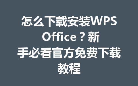 怎么下载安装WPS Office？新手必看官方免费下载教程 一