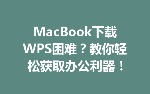 MacBook下载WPS困难？教你轻松获取办公利器！ 一