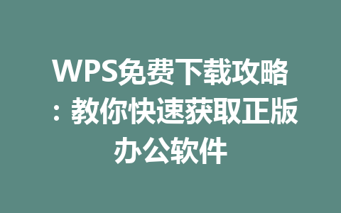 WPS免费下载攻略：教你快速获取正版办公软件 一