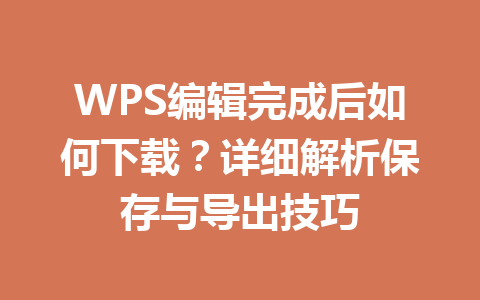 WPS编辑完成后如何下载？详细解析保存与导出技巧