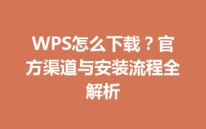 WPS怎么下载？官方渠道与安装流程全解析