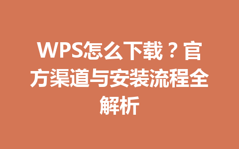 WPS怎么下载？官方渠道与安装流程全解析