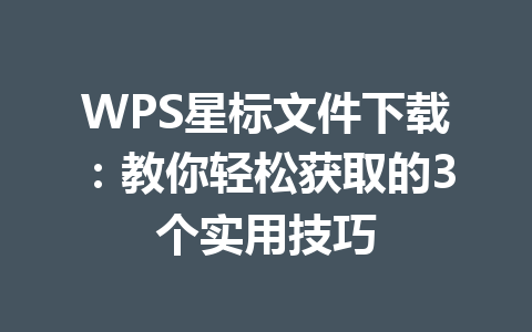 WPS星标文件下载:教你轻松获取的3个实用技巧