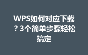 WPS如何对应下载?3个简单步骤轻松搞定