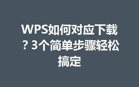 WPS如何对应下载？3个简单步骤轻松搞定