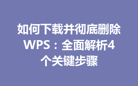 如何下载并彻底删除WPS：全面解析4个关键步骤