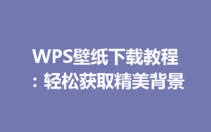 WPS壁纸下载教程：轻松获取精美背景