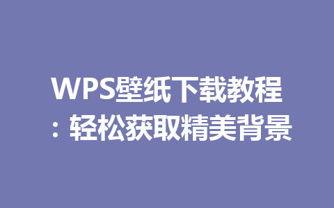 WPS壁纸下载教程:轻松获取精美背景 WPS壁纸下载教程:轻松获取精美背景 一