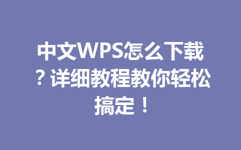 中文WPS怎么下载?详细教程教你轻松搞定! 中文WPS怎么下载?详细教程教你轻松搞定! 一