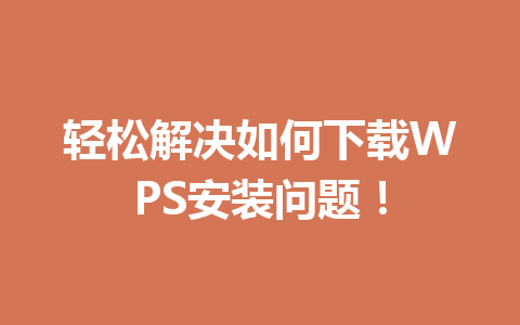 轻松解决如何下载WPS安装问题！ 一