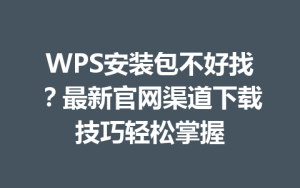 WPS安装包不好找？最新官网渠道下载技巧轻松掌握