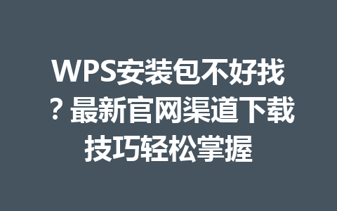 WPS安装包不好找？最新官网渠道下载技巧轻松掌握 一