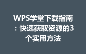 WPS学堂下载指南:快速获取资源的3个实用方法