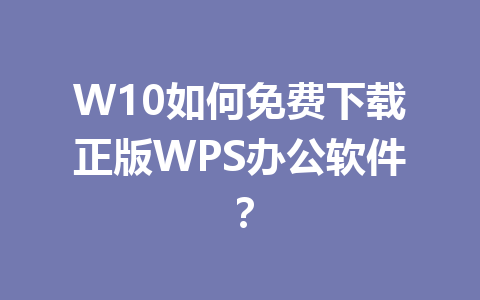 W10如何免费下载正版WPS办公软件？ 一