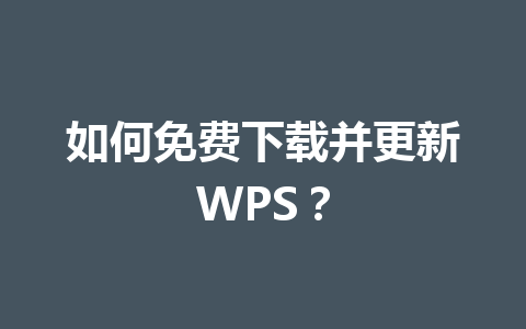 如何免费下载并更新WPS？ 一