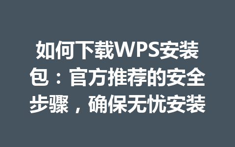 如何下载WPS安装包:官方推荐的安全步骤,确保无忧安装 如何下载WPS安装包:官方推荐的安全步骤,确保无忧安装 一