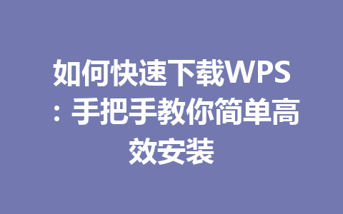 如何快速下载WPS:手把手教你简单高效安装 如何快速下载WPS:手把手教你简单高效安装 一