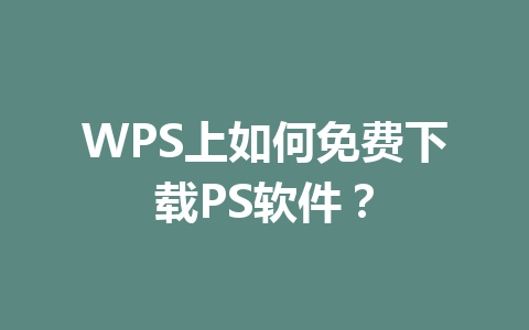 WPS上如何免费下载PS软件? WPS上如何免费下载PS软件? 一