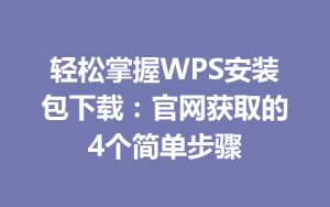 轻松掌握WPS安装包下载:官网获取的4个简单步骤