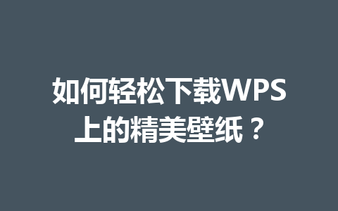 如何轻松下载WPS上的精美壁纸? 如何轻松下载WPS上的精美壁纸? 一