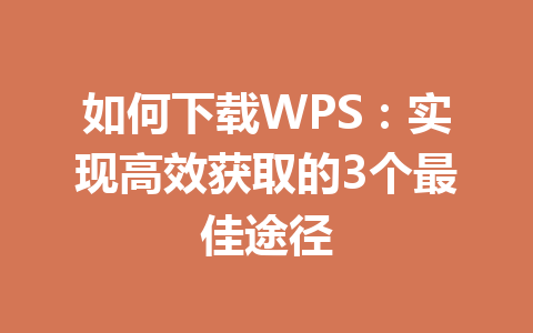 如何下载WPS：实现高效获取的3个最佳途径