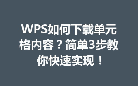 WPS如何下载单元格内容？简单3步教你快速实现！ 一