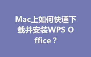 Mac上如何快速下载并安装WPS Office?
