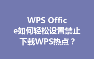 WPS Office如何轻松设置禁止下载WPS热点?